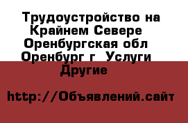 Трудоустройство на Крайнем Севере - Оренбургская обл., Оренбург г. Услуги » Другие   